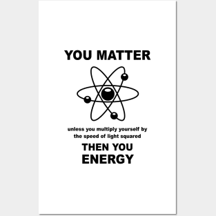 You Matter Unless You Multiply Yourself By The Speed of Light Squared Then You Energy Posters and Art